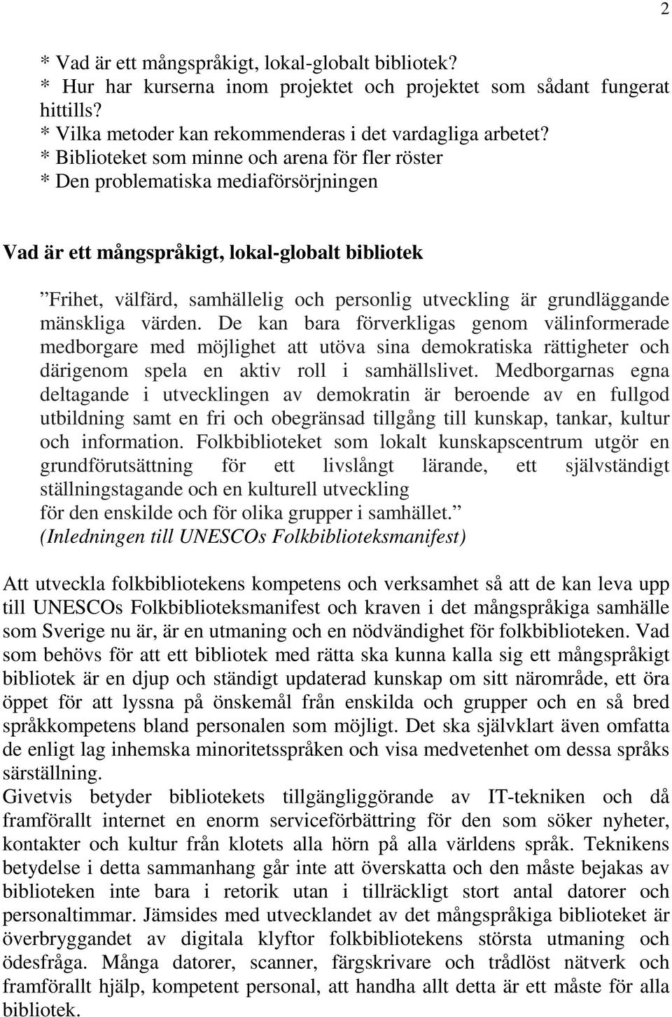 grundläggande mänskliga värden. De kan bara förverkligas genom välinformerade medborgare med möjlighet att utöva sina demokratiska rättigheter och därigenom spela en aktiv roll i samhällslivet.