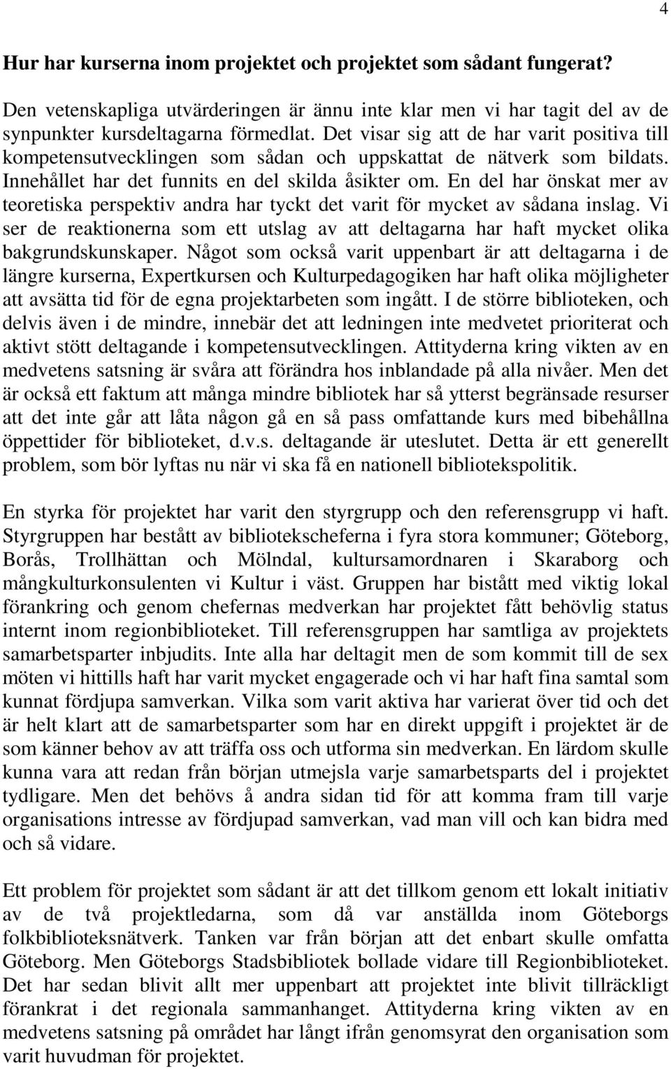 En del har önskat mer av teoretiska perspektiv andra har tyckt det varit för mycket av sådana inslag. Vi ser de reaktionerna som ett utslag av att deltagarna har haft mycket olika bakgrundskunskaper.