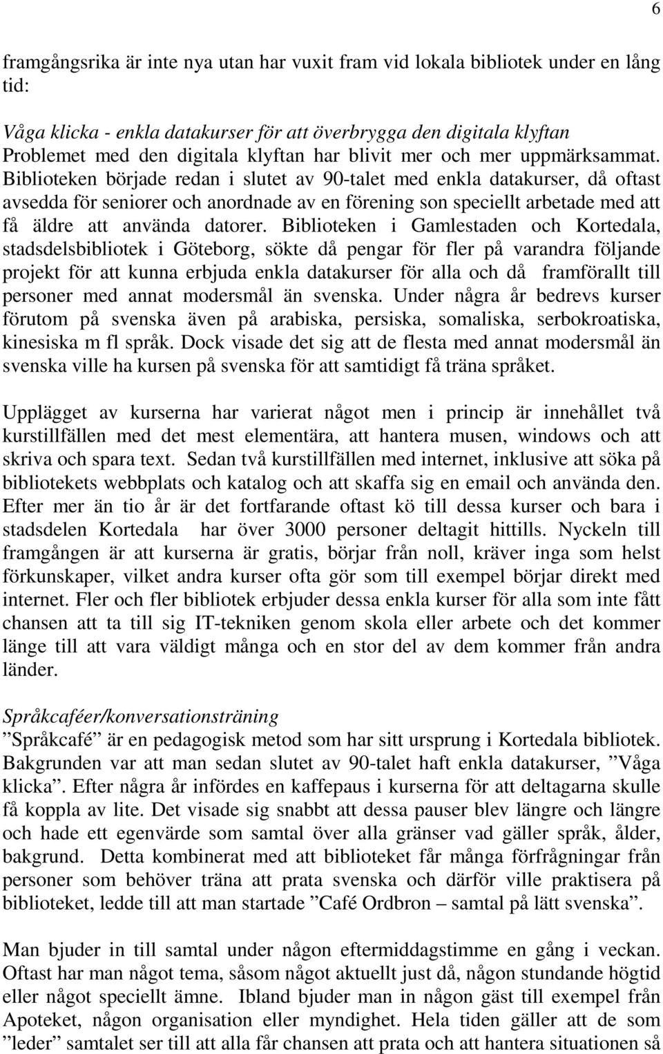 Biblioteken började redan i slutet av 90-talet med enkla datakurser, då oftast avsedda för seniorer och anordnade av en förening son speciellt arbetade med att få äldre att använda datorer.