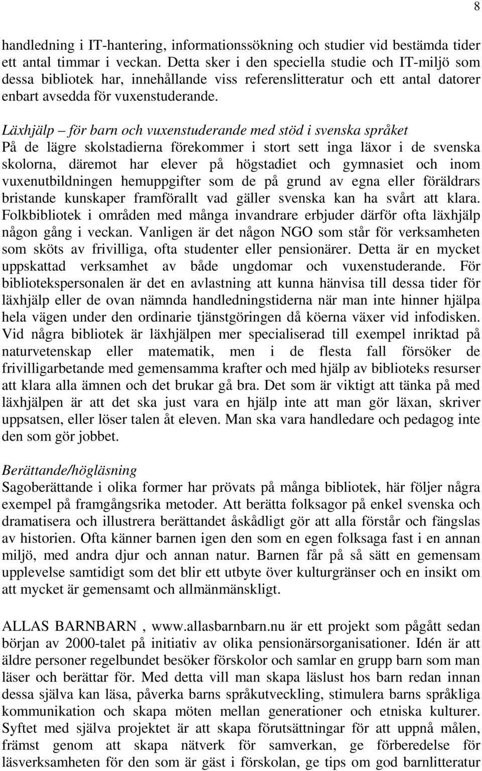 Läxhjälp för barn och vuxenstuderande med stöd i svenska språket På de lägre skolstadierna förekommer i stort sett inga läxor i de svenska skolorna, däremot har elever på högstadiet och gymnasiet och