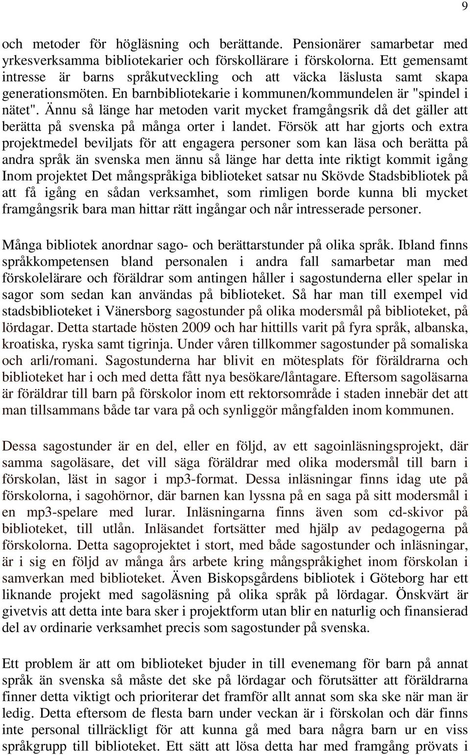 Ännu så länge har metoden varit mycket framgångsrik då det gäller att berätta på svenska på många orter i landet.
