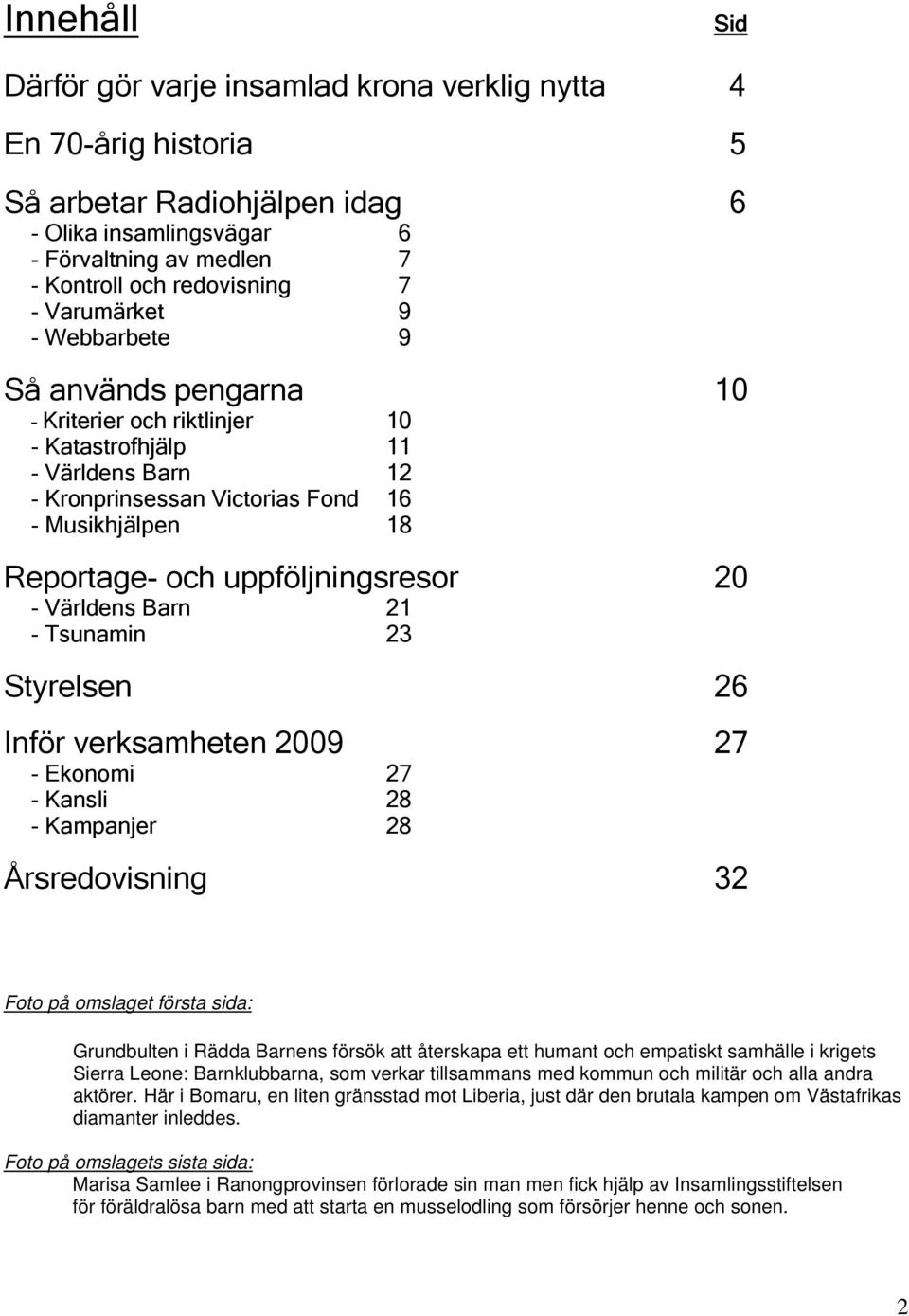 uppföljningsresor 20 - Världens Barn 21 - Tsunamin 23 Styrelsen 26 Inför verksamheten 2009 27 - Ekonomi 27 - Kansli 28 - Kampanjer 28 Årsredovisning 32 Foto på omslaget första sida: Grundbulten i