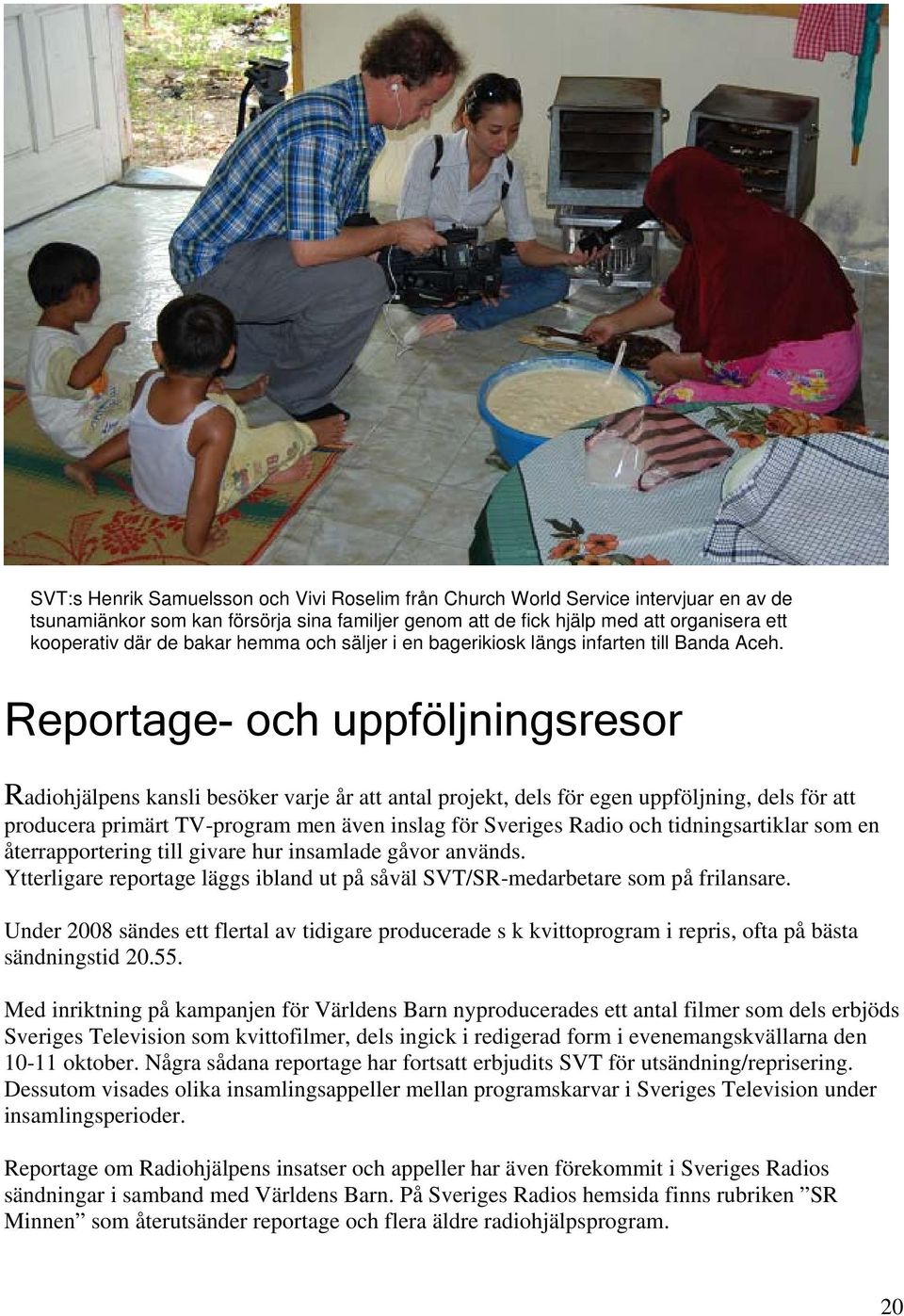 Reportage- och uppföljningsresor Radiohjälpens kansli besöker varje år att antal projekt, dels för egen uppföljning, dels för att producera primärt TV-program men även inslag för Sveriges Radio och