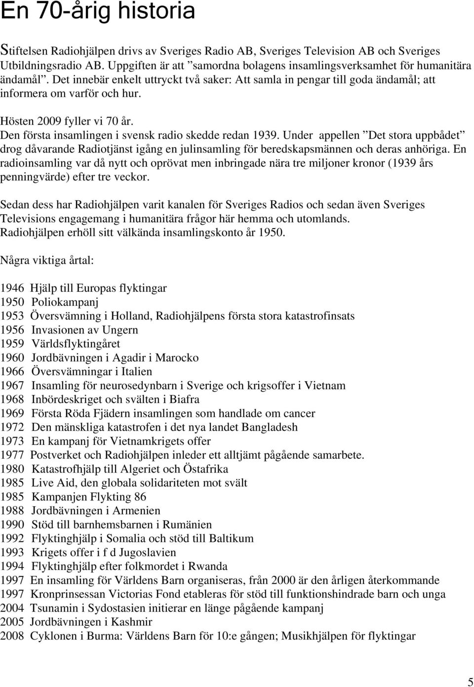 Hösten 2009 fyller vi 70 år. Den första insamlingen i svensk radio skedde redan 1939.