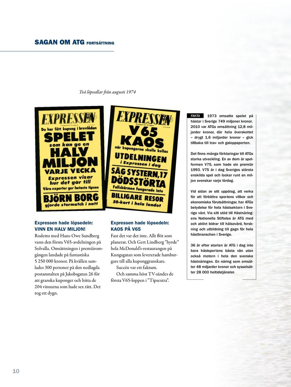 En av dem är spelformen V75, som hade sin premiär 1993. V75 är i dag Sveriges största enskilda spel och lockar runt en miljon svenskar varje lördag. Expressen hade löpsedeln: VINN EN HALV MILJON!