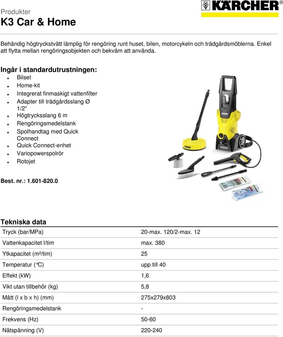 Ingår i standardutrustningen: Bilset Home-kit Integrerat finmaskigt vattenfilter Adapter till trädgårdsslang Ø 1/2" Högtrycksslang 6 m Rengöringsmedelstank Spolhandtag med Quick