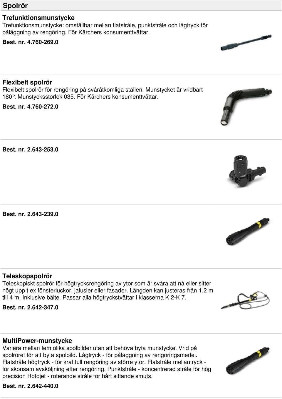 643-253.0 Best. nr. 2.643-239.0 Teleskopspolrör Teleskopiskt spolrör för högtrycksrengöring av ytor som är svåra att nå eller sitter högt upp t ex fönsterluckor, jalusier eller fasader.