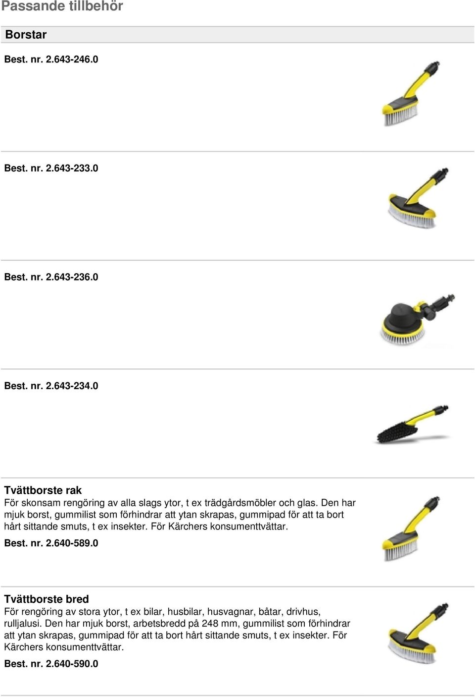 Den har mjuk borst, gummilist som förhindrar att ytan skrapas, gummipad för att ta bort hårt sittande smuts, t ex insekter. För Kärchers konsumenttvättar. Best. nr. 2.