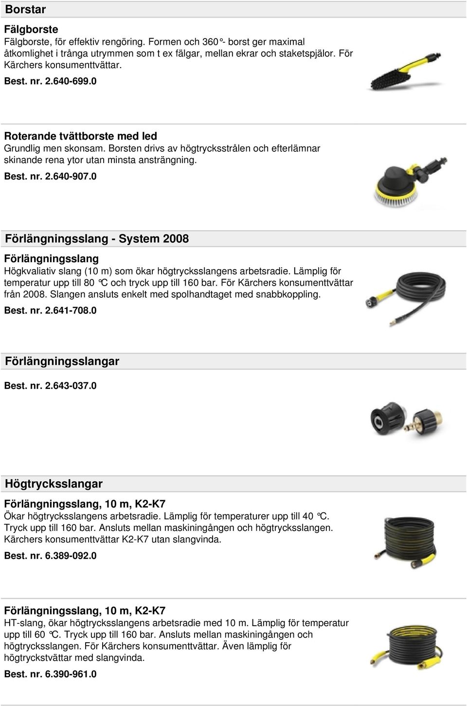 0 Förlängningsslang - System 2008 Förlängningsslang Högkvaliativ slang (10 m) som ökar högtrycksslangens arbetsradie. Lämplig för temperatur upp till 80 C och tryck upp till 160 bar.