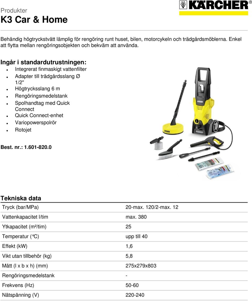 Ingår i standardutrustningen: Integrerat finmaskigt vattenfilter Adapter till trädgårdsslang Ø 1/2" Högtrycksslang 6 m Rengöringsmedelstank Spolhandtag med Quick Connect Quick