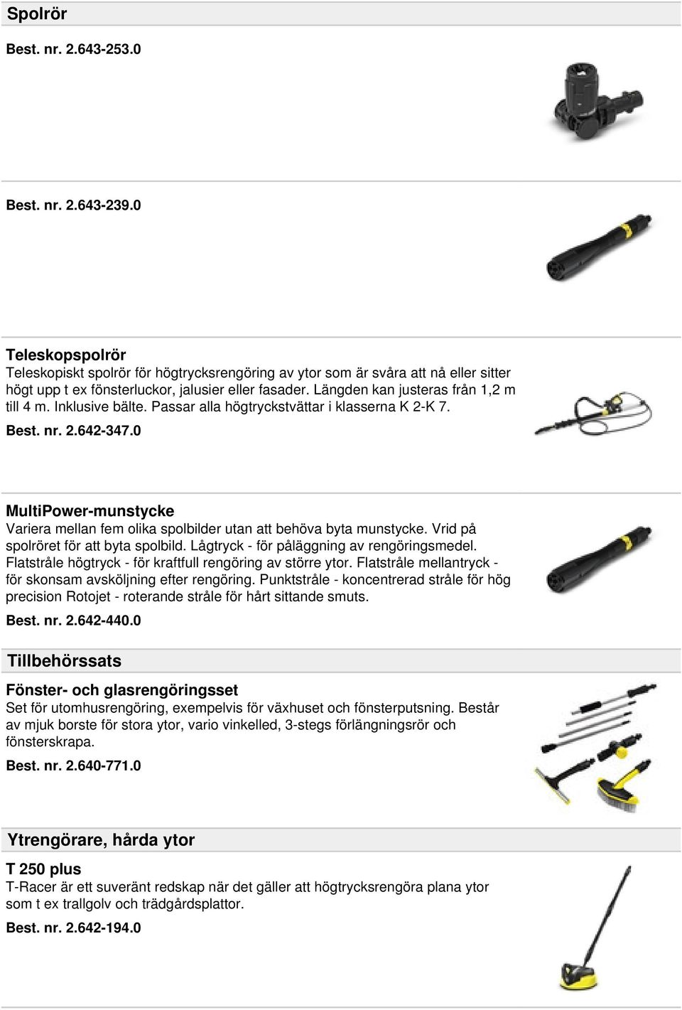 Inklusive bälte. Passar alla högtryckstvättar i klasserna K 2-K 7. Best. nr. 2.642-347.0 MultiPower-munstycke Variera mellan fem olika spolbilder utan att behöva byta munstycke.