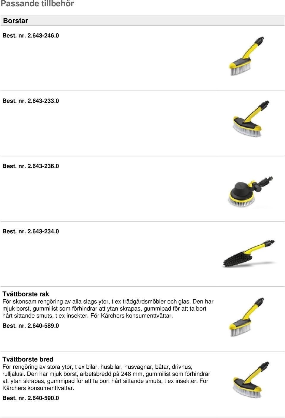 Den har mjuk borst, gummilist som förhindrar att ytan skrapas, gummipad för att ta bort hårt sittande smuts, t ex insekter. För Kärchers konsumenttvättar. Best. nr. 2.