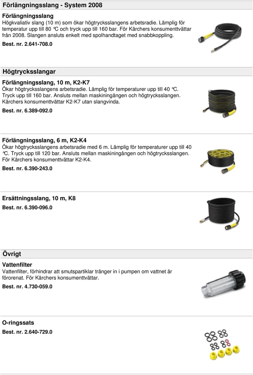 0 Högtrycksslangar Förlängningsslang, 10 m, K2-K7 Ökar högtrycksslangens arbetsradie. Lämplig för temperaturer upp till 40 C. Tryck upp till 160 bar.