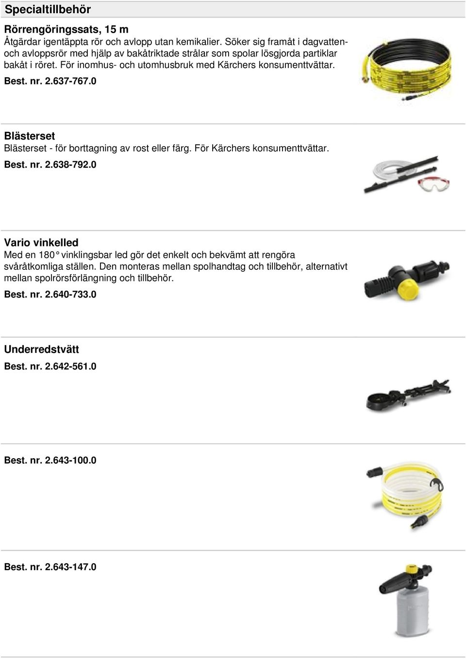 För inomhus- och utomhusbruk med Kärchers konsumenttvättar. Best. nr. 2.637-767.0 Blästerset Blästerset - för borttagning av rost eller färg. För Kärchers konsumenttvättar. Best. nr. 2.638-792.