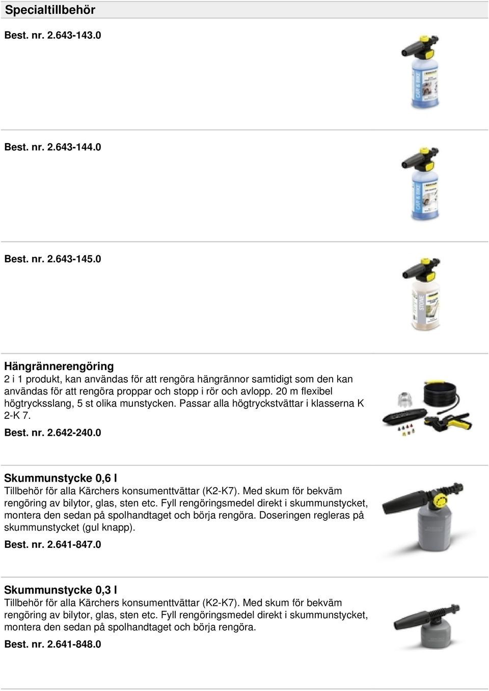 20 m flexibel högtrycksslang, 5 st olika munstycken. Passar alla högtryckstvättar i klasserna K 2-K 7. Best. nr. 2.642-240.0 Skummunstycke 0,6 l Tillbehör för alla Kärchers konsumenttvättar (K2-K7).