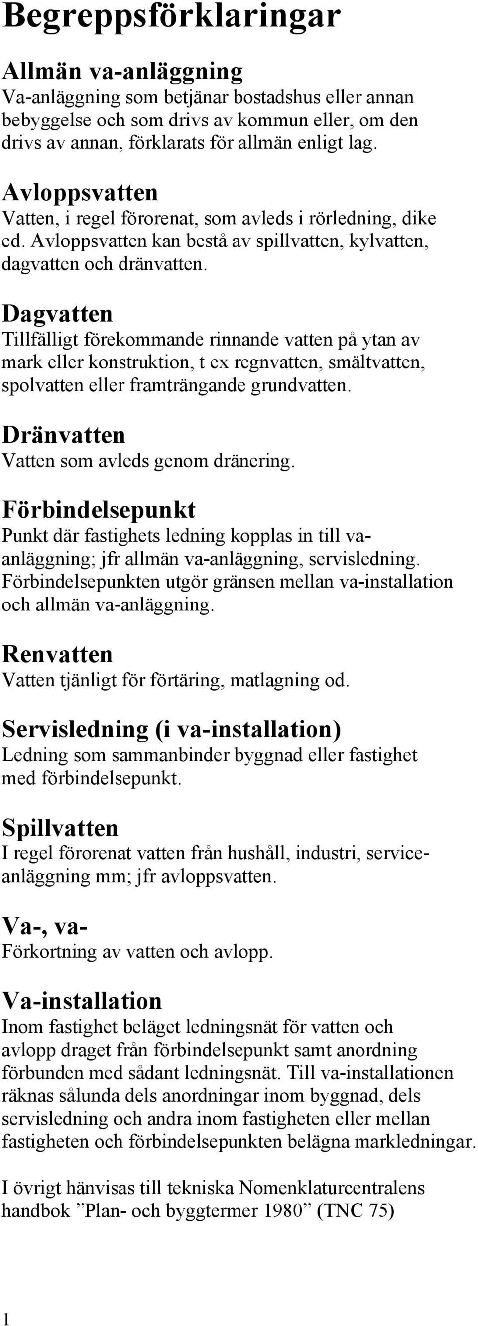 Dagvatten Tillfälligt förekommande rinnande vatten på ytan av mark eller konstruktion, t ex regnvatten, smältvatten, spolvatten eller framträngande grundvatten.