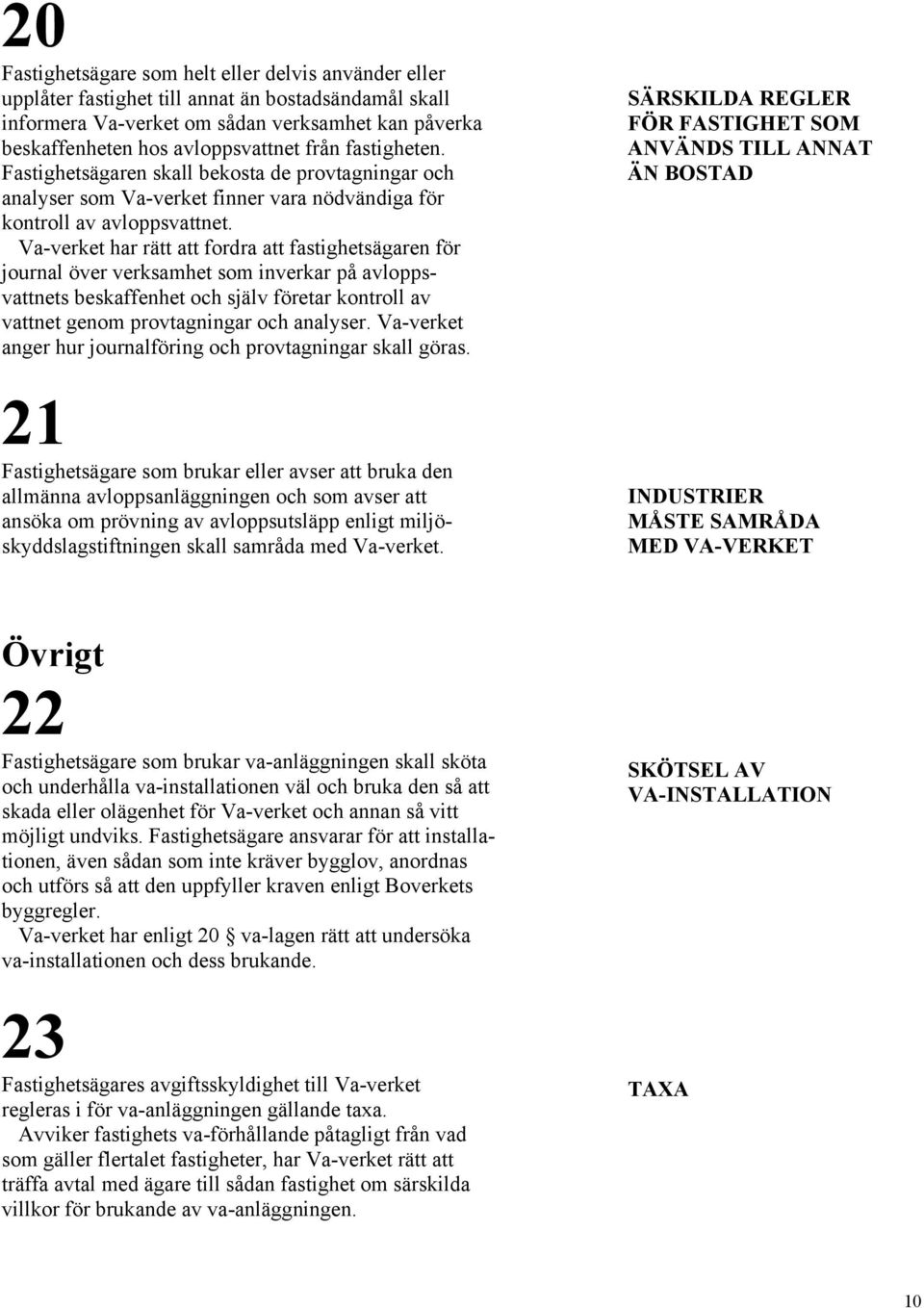 Va-verket har rätt att fordra att fastighetsägaren för journal över verksamhet som inverkar på avloppsvattnets beskaffenhet och själv företar kontroll av vattnet genom provtagningar och analyser.