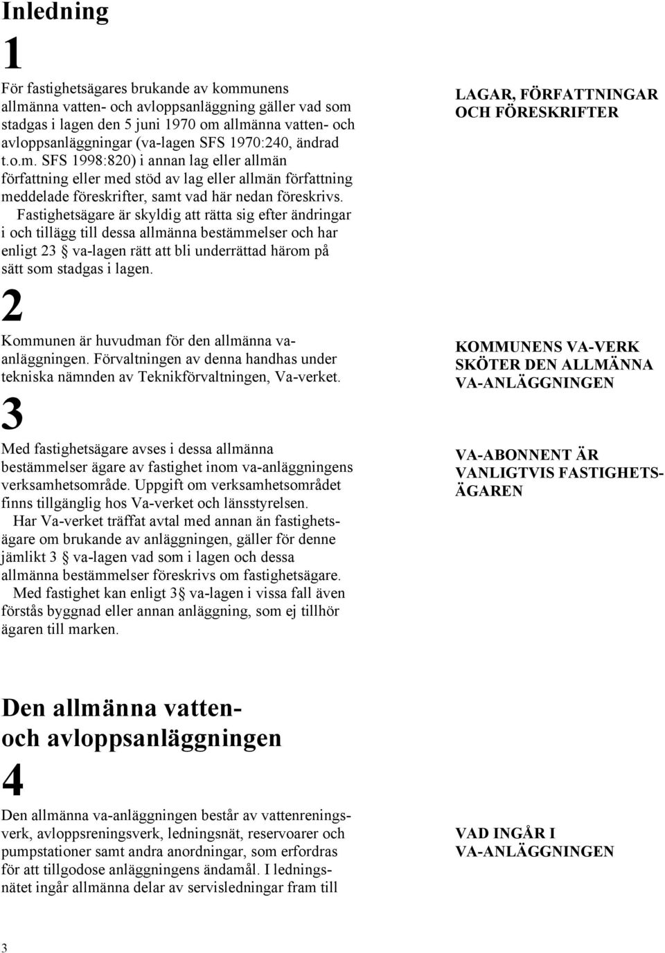 Fastighetsägare är skyldig att rätta sig efter ändringar i och tillägg till dessa allmänna bestämmelser och har enligt 23 va-lagen rätt att bli underrättad härom på sätt som stadgas i lagen.