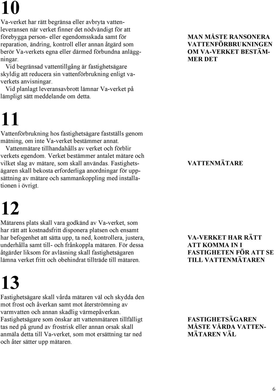 Vid planlagt leveransavbrott lämnar Va-verket på lämpligt sätt meddelande om detta. 11 Vattenförbrukning hos fastighetsägare fastställs genom mätning, om inte Va-verket bestämmer annat.