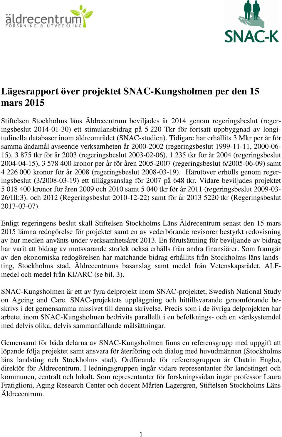 Tidigare har erhållits 3 Mkr per år för samma ändamål avseende verksamheten år 2000-2002 (regeringsbeslut 1999-11-11, 2000-06- 15), 3 875 tkr för år 2003 (regeringsbeslut 2003-02-06), 1 235 tkr för