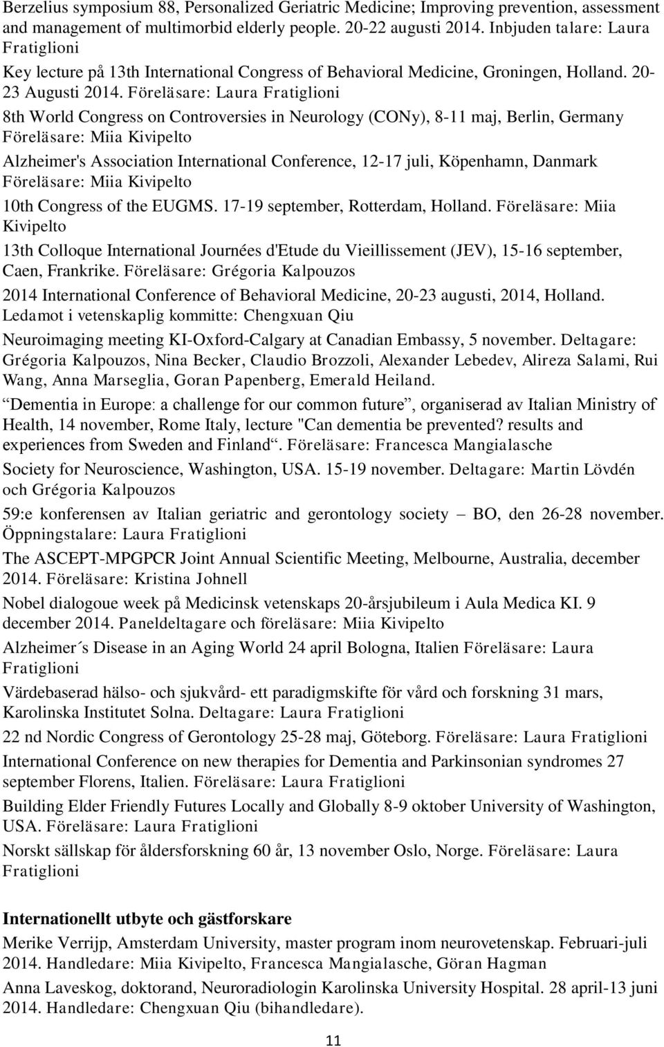 Föreläsare: Laura Fratiglioni 8th World Congress on Controversies in Neurology (CONy), 8-11 maj, Berlin, Germany Föreläsare: Miia Kivipelto Alzheimer's Association International Conference, 12-17
