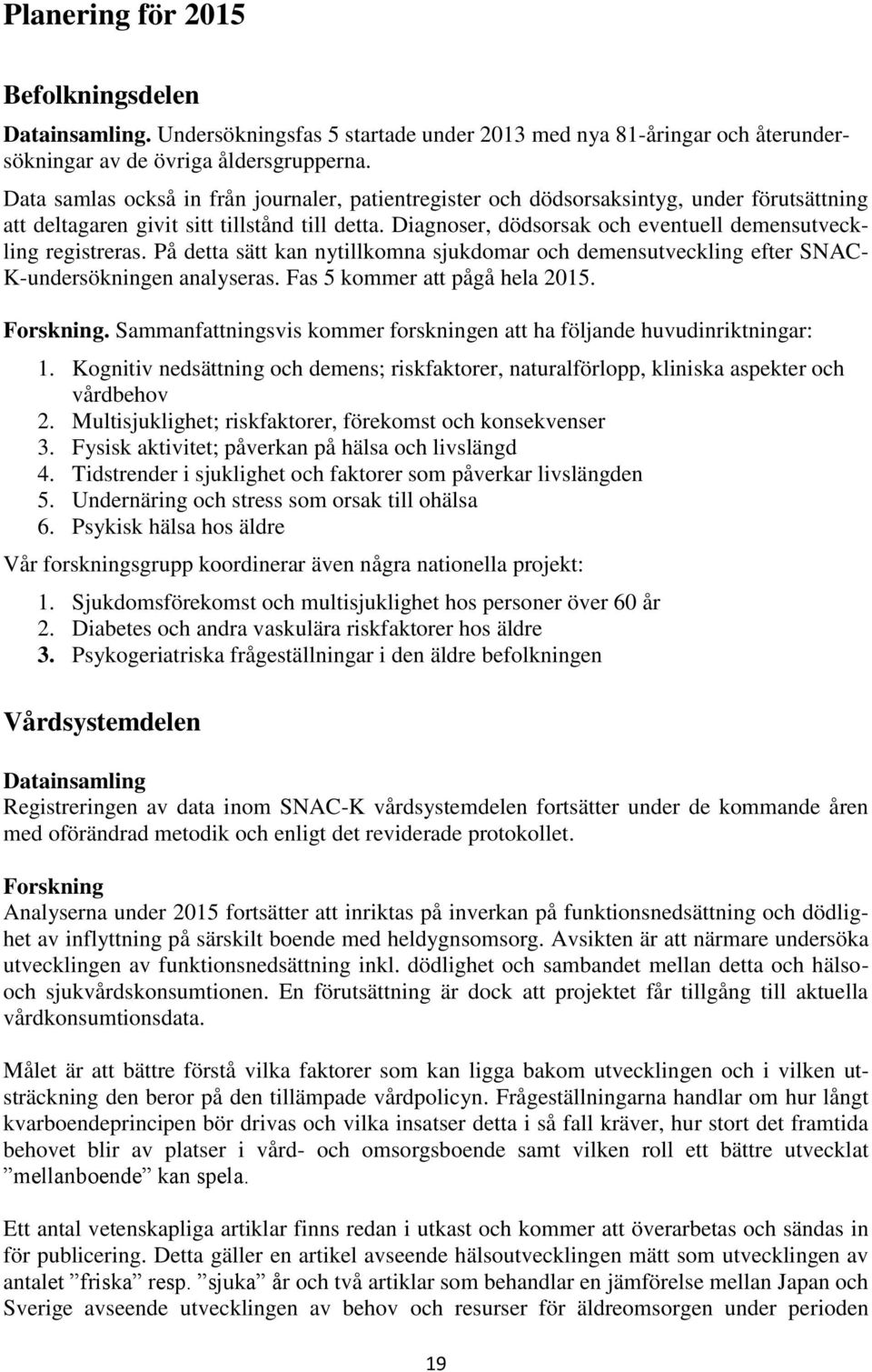 Diagnoser, dödsorsak och eventuell demensutveckling registreras. På detta sätt kan nytillkomna sjukdomar och demensutveckling efter SNAC- K-undersökningen analyseras. Fas 5 kommer att pågå hela 2015.
