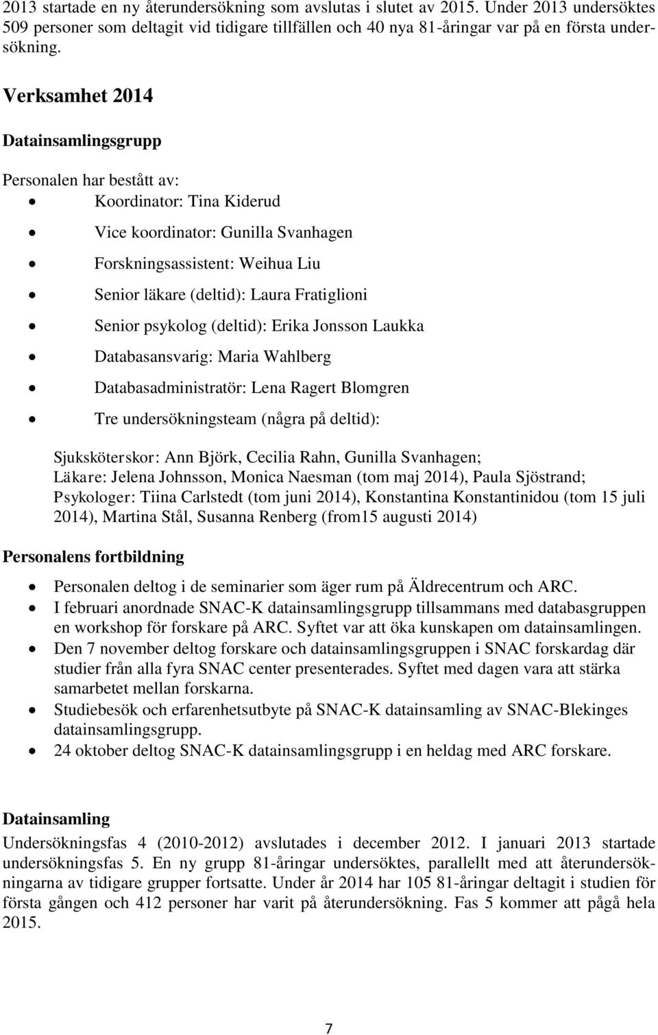 Senior psykolog (deltid): Erika Jonsson Laukka Databasansvarig: Maria Wahlberg Databasadministratör: Lena Ragert Blomgren Tre undersökningsteam (några på deltid): Sjuksköterskor: Ann Björk, Cecilia