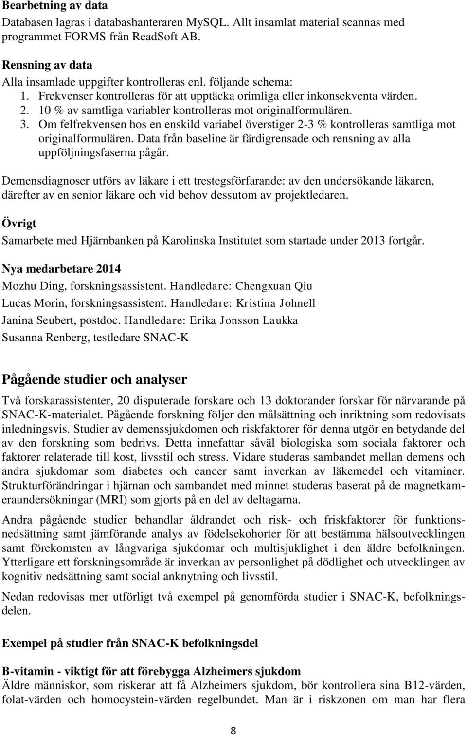 Om felfrekvensen hos en enskild variabel överstiger 2-3 % kontrolleras samtliga mot originalformulären. Data från baseline är färdigrensade och rensning av alla uppföljningsfaserna pågår.