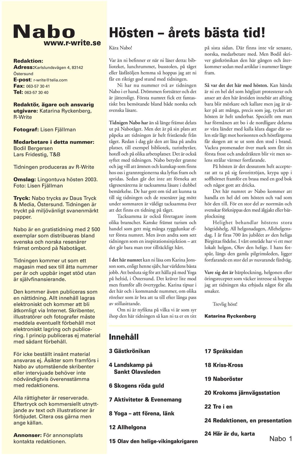 Tidningen produceras av R-Write Omslag: Lingontuva hösten 2003. Foto: Lisen Fjällman Tryck: Nabo trycks av Daus Tryck & Media, Östersund. Tidningen är tryckt på miljövänligt svanenmärkt papper.