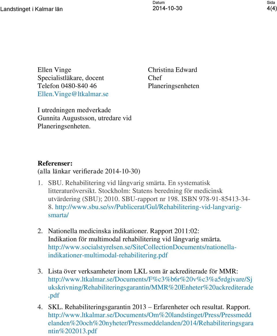 Stockholm: Statens beredning för medicinsk utvärdering (SBU); 2010. SBU-rapport nr 198. ISBN 978-91-85413-34- 8. http://www.sbu.se/sv/publicerat/gul/rehabilitering-vid-langvarigsmarta/ 2.