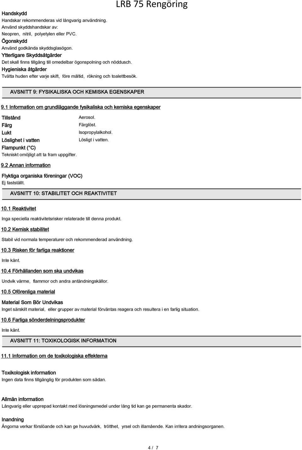 AVSNITT 9: FYSIKALISKA OCH KEMISKA EGENSKAPER 9.1 Information om grundläggande fysikaliska och kemiska egenskaper Tillstånd Aerosol. Färg Färglöst. Lukt Isopropylalkohol.