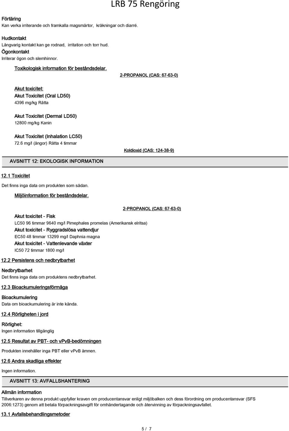 2-PROPANOL (CAS: 67-63-0) Akut toxicitet: Akut Toxicitet (Oral LD50) 4396 mg/kg Råtta Akut Toxicitet (Dermal LD50) 12800 mg/kg Kanin Akut Toxicitet (Inhalation LC50) 72.