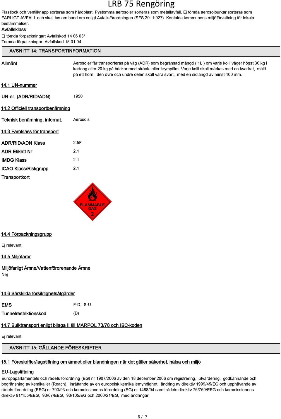 Avfallsklass Ej tömda förpackningar: Avfallskod 14 06 03* Tomma förpackningar: Avfallskod 15 01 04 AVSNITT 14: TRANSPORTINFORMATION Allmänt Aerosoler får transporteras på väg (ADR) som begränsad