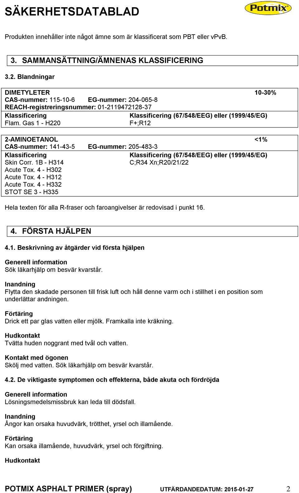 Gas 1 - H220 F+;R12 2-AMINOETANOL <1% CAS-nummer: 141-43-5 EG-nummer: 205-483-3 Klassificering Klassificering (67/548/EEG) eller (1999/45/EG) Skin Corr. 1B - H314 C;R34 Xn;R20/21/22 Acute Tox.