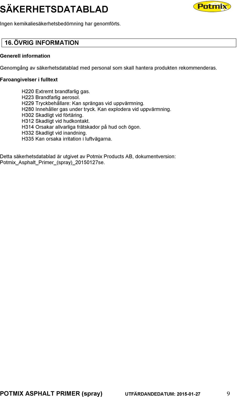 Kan explodera vid uppvärmning. H302 Skadligt vid förtäring. H312 Skadligt vid hudkontakt. H314 Orsakar allvarliga frätskador på hud och ögon. H332 Skadligt vid inandning.