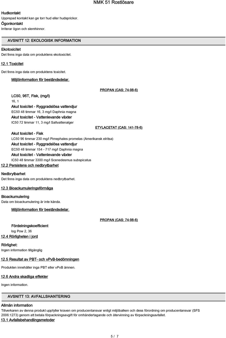 LC50, 96T, Fisk, (mg/l) 16, 1 Akut toxicitet - Ryggradslösa vattendjur EC50 48 timmar 16, 3 mg/l Daphnia magna Akut toxicitet - Vattenlevande växter IC50 72 timmar 11, 3 mg/l Saltvattenalger Akut