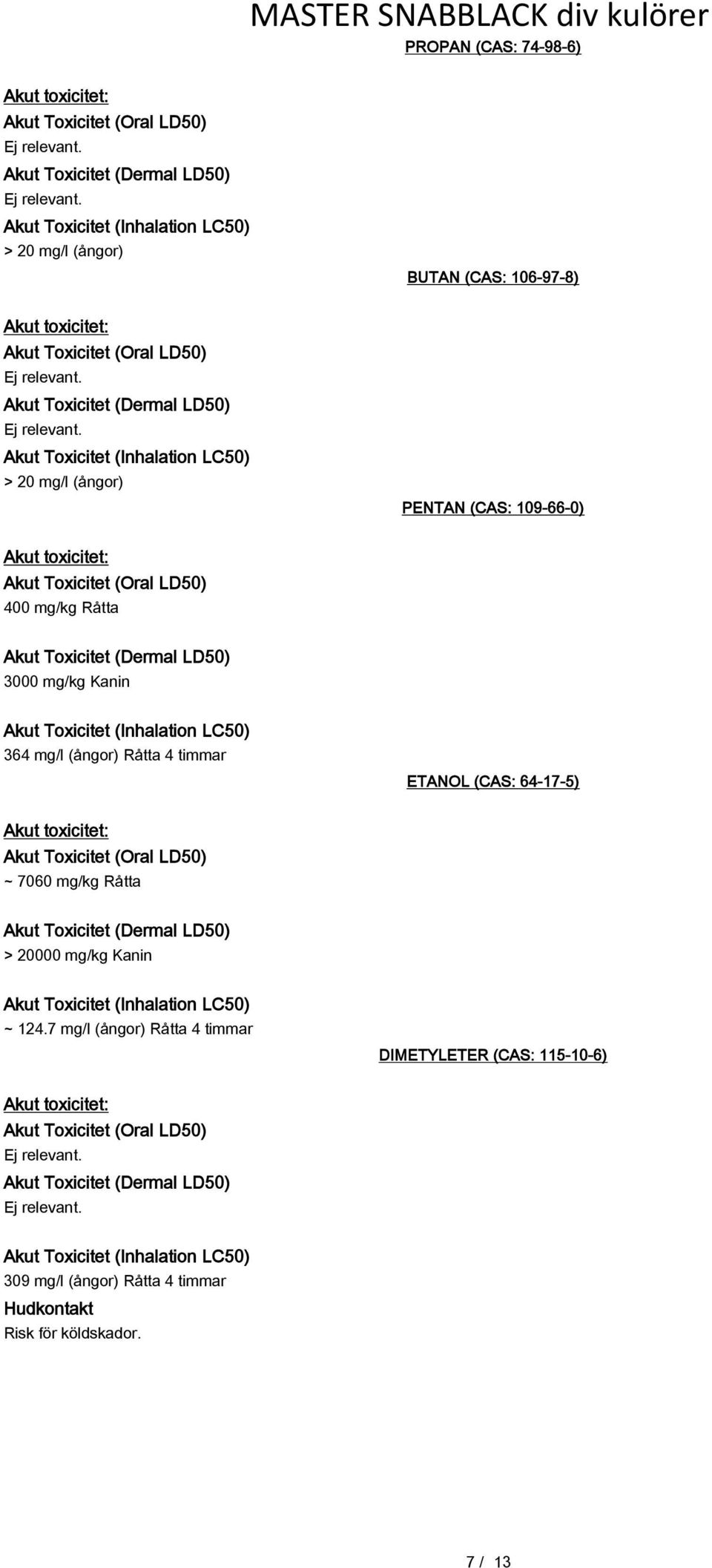 timmar ETANOL (CAS: 64-17-5) ~ 7060 mg/kg Råtta > 20000 mg/kg Kanin Akut Toxicitet (Inhalation LC50) ~ 124.