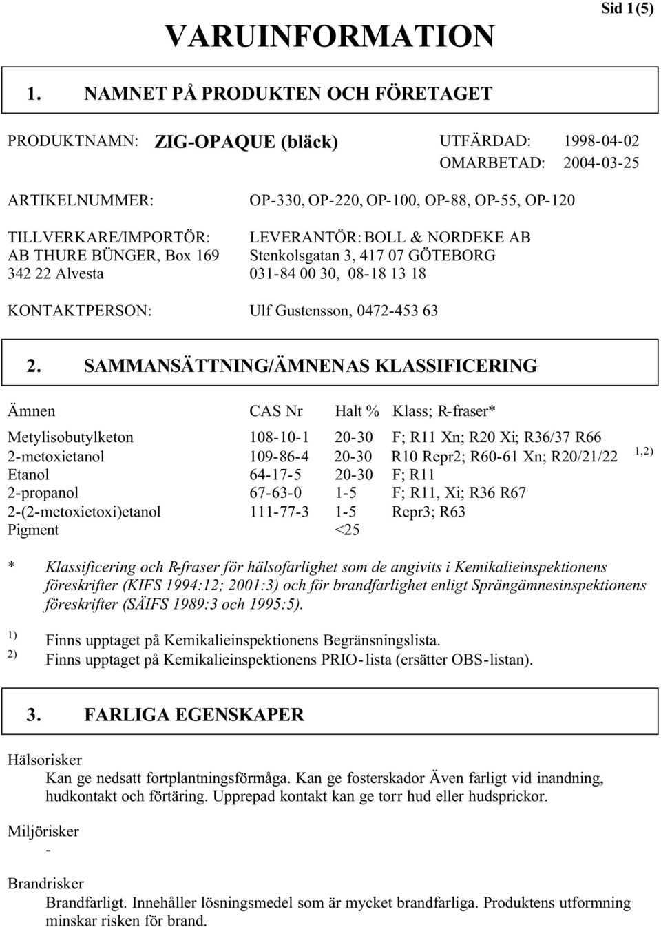 OP-220, OP-100, OP-88, OP-55, OP-120 LEVERANTÖR: BOLL & NORDEKE AB Stenkolsgatan 3, 417 07 GÖTEBORG 031-84 00 30, 08-18 13 18 KONTAKTPERSON: Ulf Gustensson, 0472-453 63 2.
