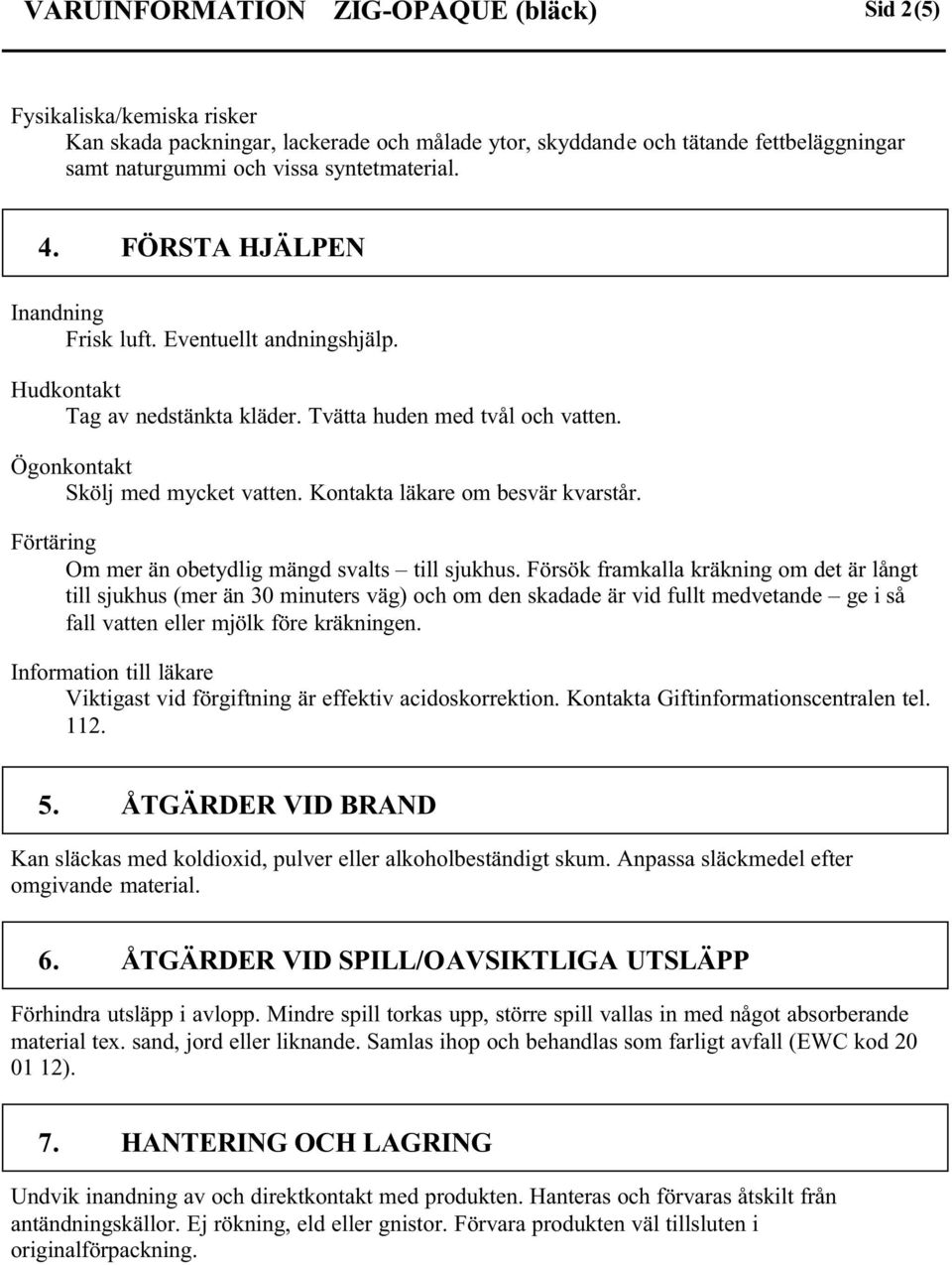 Kontakta läkare om besvär kvarstår. Förtäring Om mer än obetydlig mängd svalts till sjukhus.