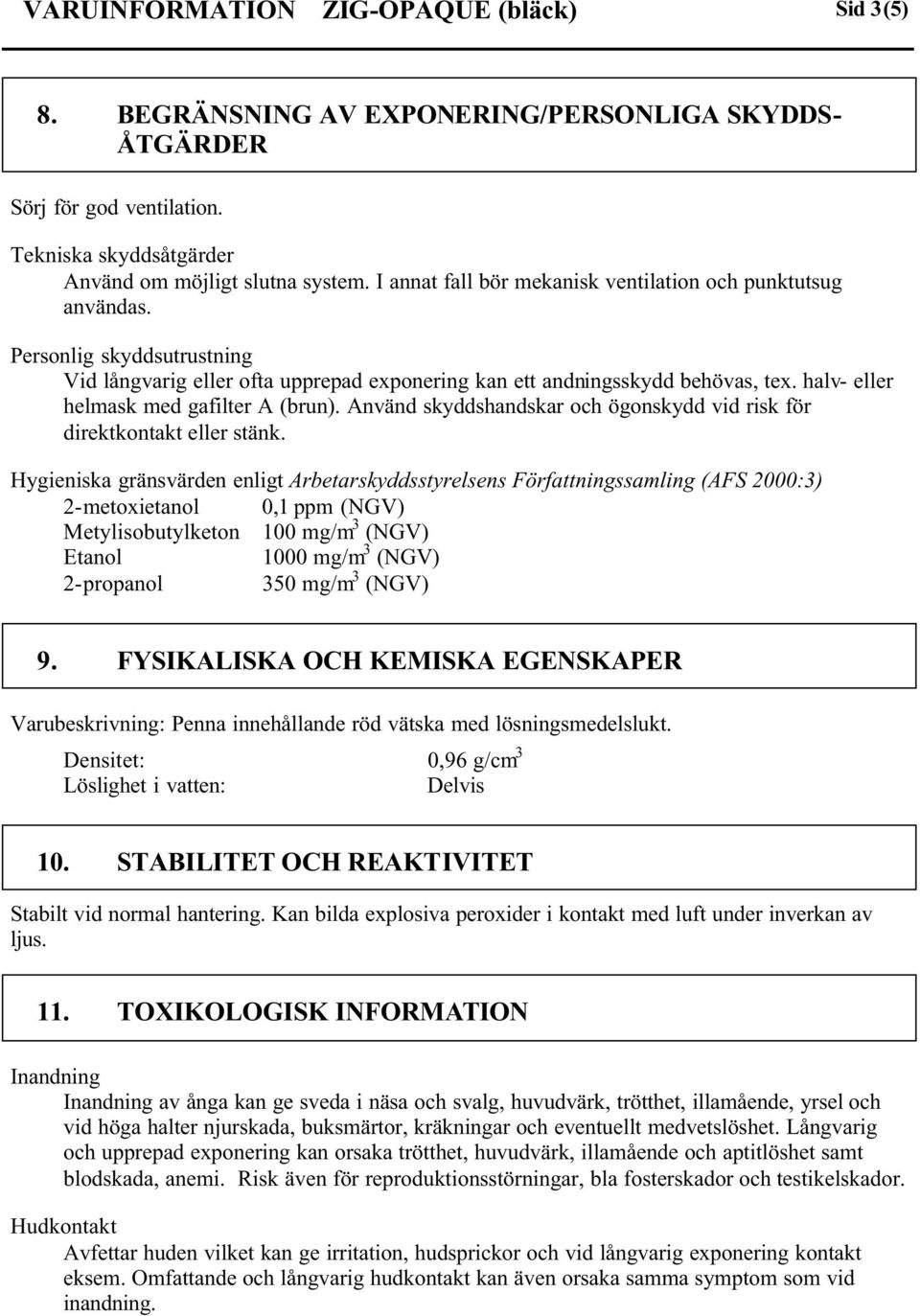 halv- eller helmask med gafilter A (brun). Använd skyddshandskar och ögonskydd vid risk för direktkontakt eller stänk.