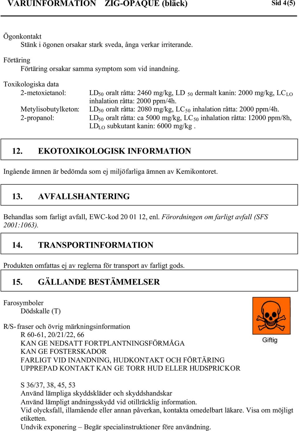 LD 50 oralt råtta: 2080 mg/kg, LC 50 inhalation råtta: 2000 ppm/4h. LD 50 oralt råtta: ca 5000 mg/kg, LC 50 inhalation råtta: 120
