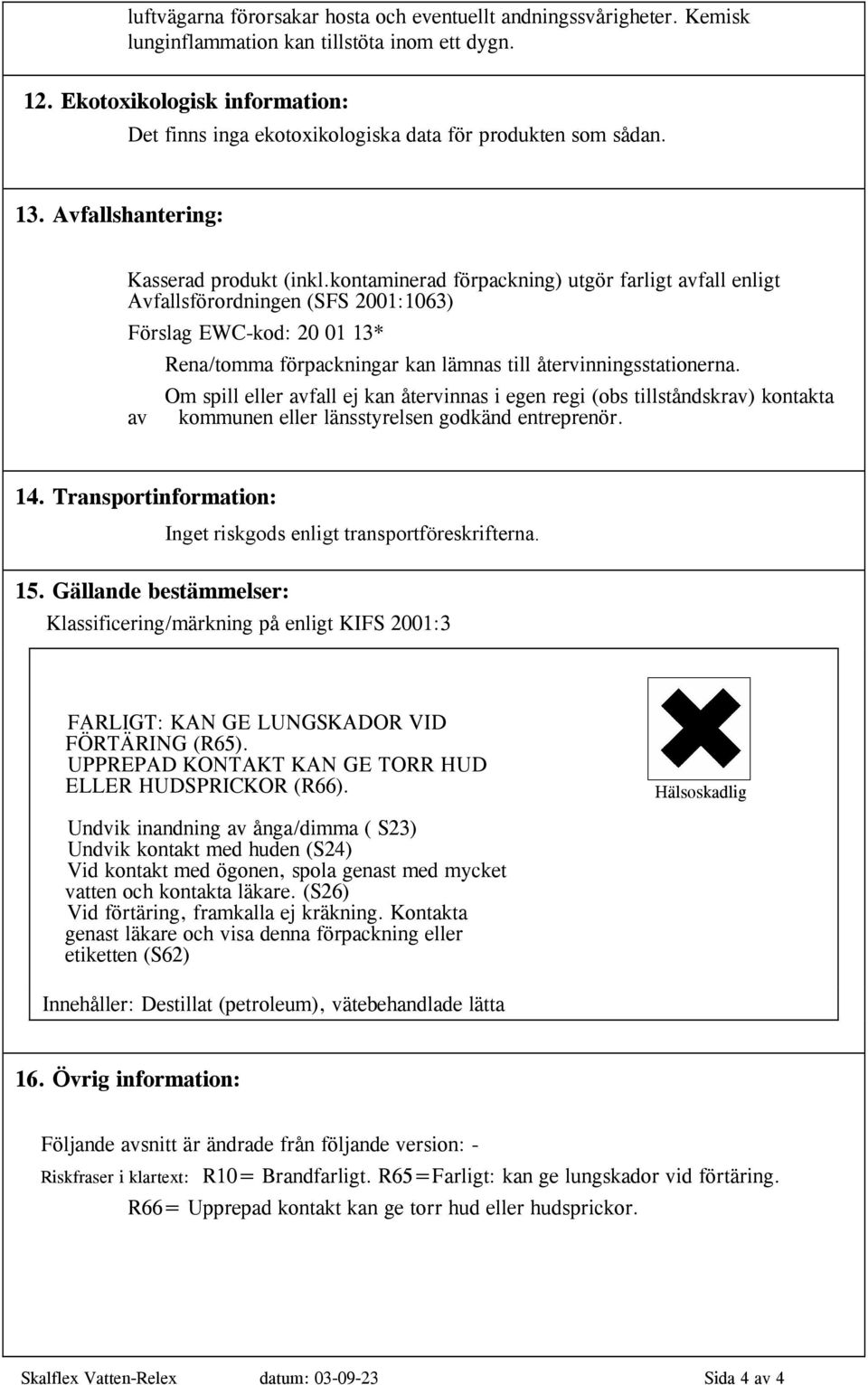 kontaminerad förpackning) utgör farligt avfall enligt Avfallsförordningen (SFS 2001:1063) Förslag EWCkod: 20 01 13* Rena/tomma förpackningar kan lämnas till återvinningsstationerna.