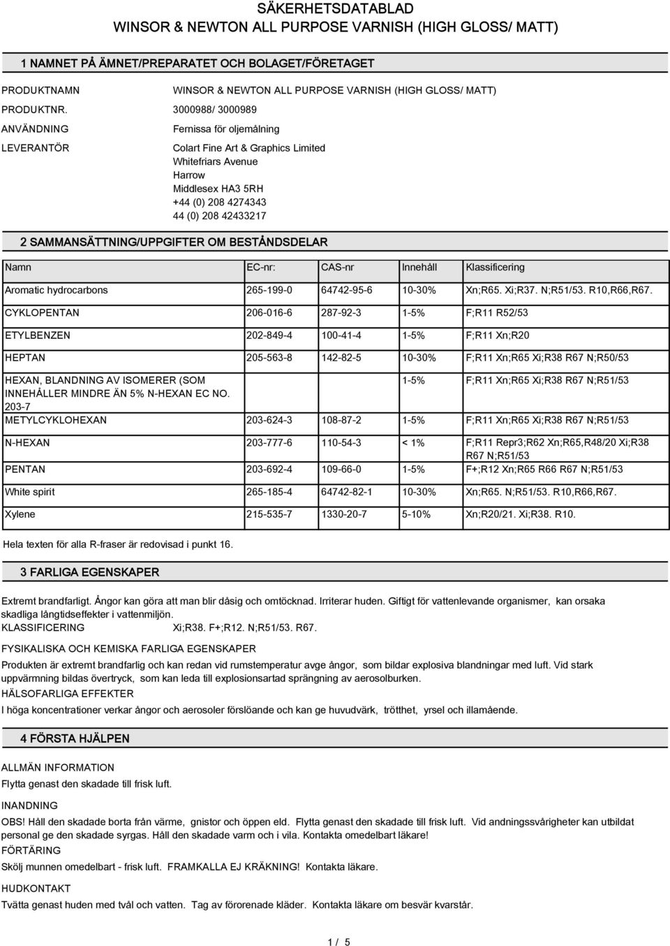 SAMMANSÄTTNING/UPPGIFTER OM BESTÅNDSDELAR Namn EC-nr: CAS-nr Innehåll Klassificering Aromatic hydrocarbons 265-199-0 64742-95-6 10-30% Xn;R65. Xi;R37. N;R51/53. R10,R66,R67.