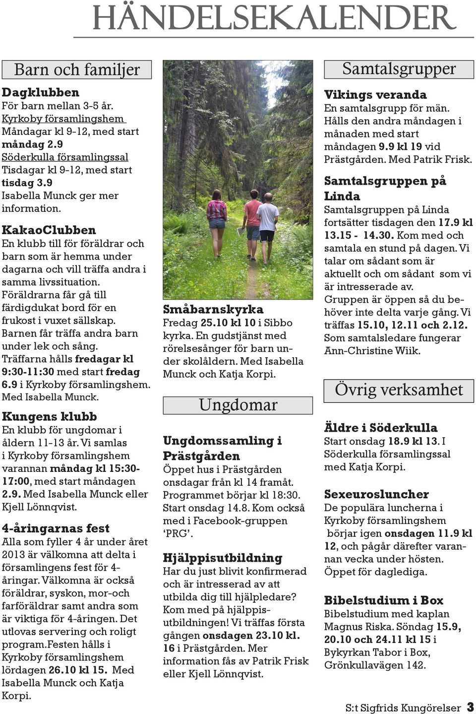 Föräldrarna får gå till färdigdukat bord för en frukost i vuxet sällskap. Barnen får träffa andra barn under lek och sång. Träffarna hålls fredagar kl 9:30-11:30 med start fredag 6.