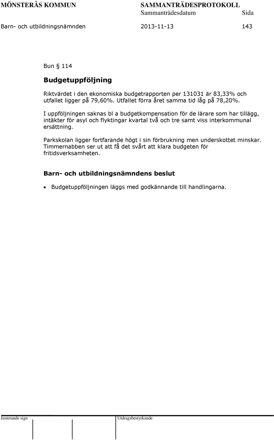 I uppföljningen saknas bl a budgetkompensation för de lärare som har tillägg, intäkter för asyl och flyktingar kvartal två och tre samt viss