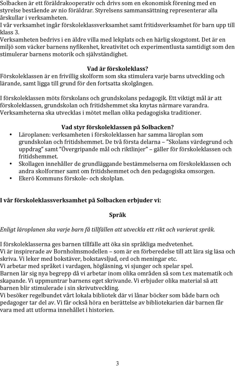 Det är en miljö som väcker barnens nyfikenhet, kreativitet och experimentlusta samtidigt som den stimulerar barnens motorik och självständighet. Vad är förskoleklass?