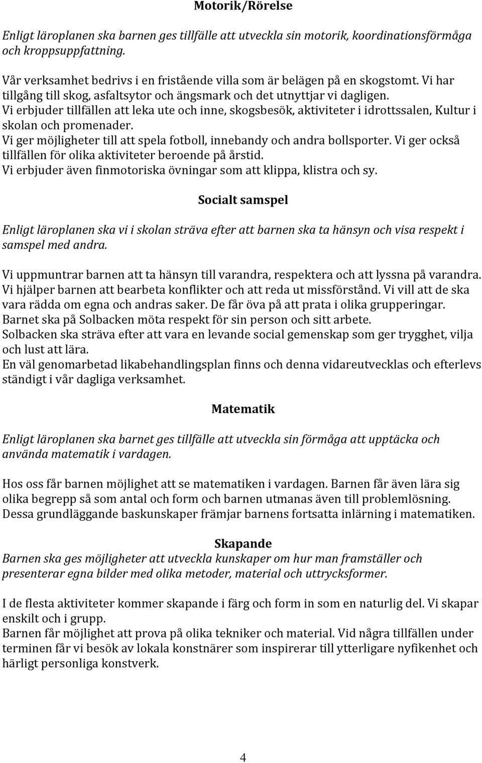 Vi erbjuder tillfällen att leka ute och inne, skogsbesök, aktiviteter i idrottssalen, Kultur i skolan och promenader. Vi ger möjligheter till att spela fotboll, innebandy och andra bollsporter.