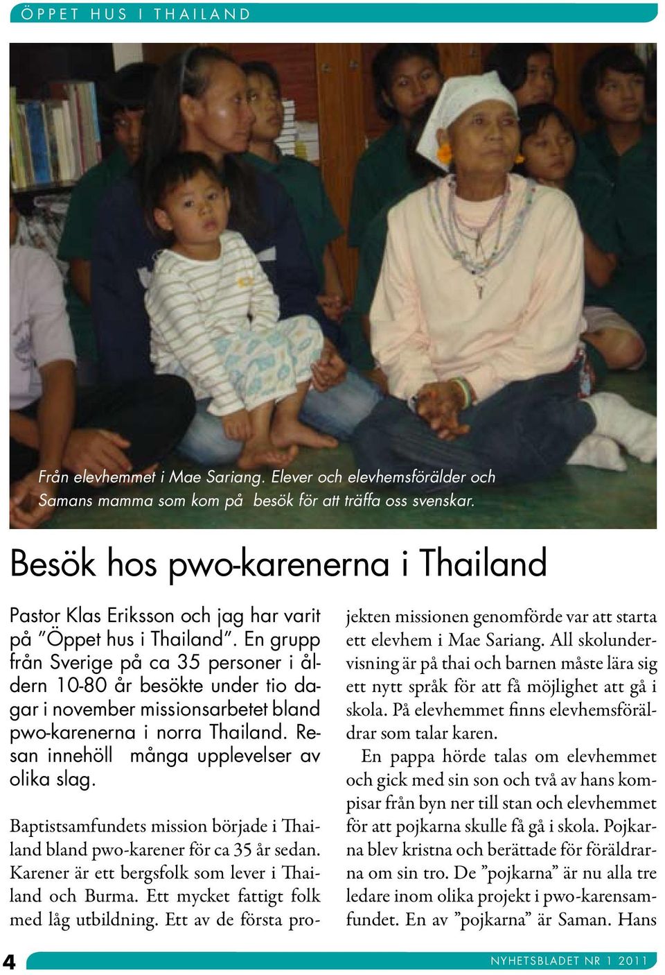 En grupp från Sverige på ca 35 personer i åldern 10-80 år besökte under tio dagar i november missionsarbetet bland pwo-karenerna i norra Thailand. Resan innehöll många upplevelser av olika slag.