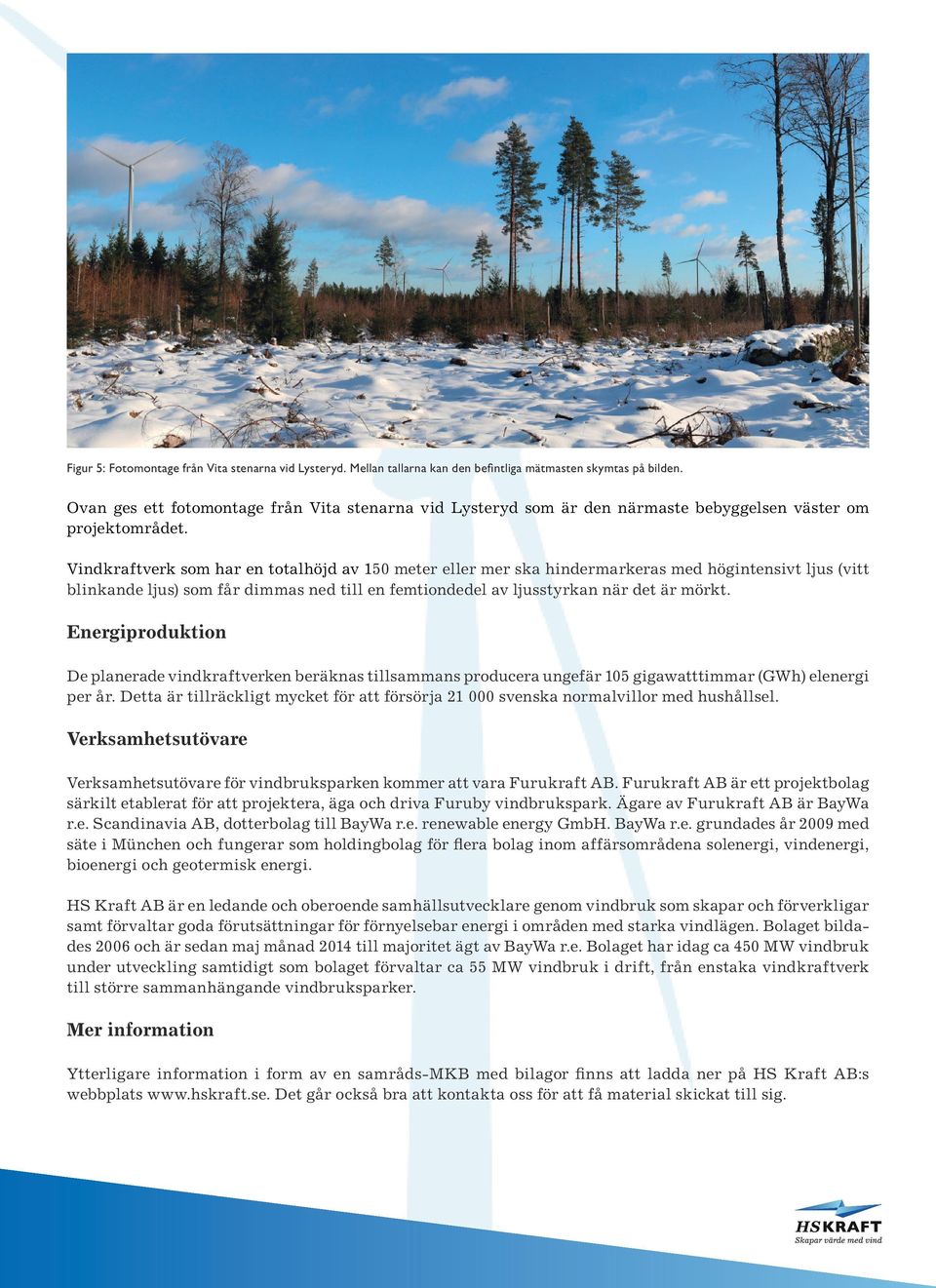 Vindkraftverk som har en totalhöjd av 150 meter eller mer ska hindermarkeras med högintensivt ljus (vitt blinkande ljus) som får dimmas ned till en femtiondedel av ljusstyrkan när det är mörkt.