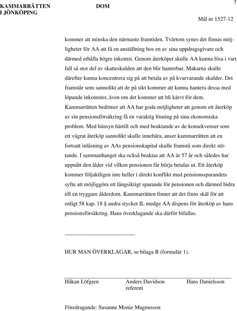 Genom återköpet skulle AA kunna lösa i vart fall så stor del av skatteskulden att den blir hanterbar. Makarna skulle därefter kunna koncentrera sig på att betala av på kvarvarande skulder.